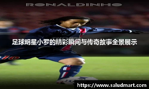 足球明星小罗的精彩瞬间与传奇故事全景展示
